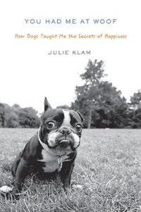 cover of the book You Had Me at Woof: How Dogs Taught Me the Secrets of Happiness  