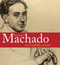 cover of the book Antonio Machado en Castilla y León: Exposición : Segovia, febrero-abril, Soria, abril-junio, 2007  