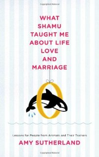 cover of the book What Shamu Taught Me About Life, Love, and Marriage: Lessons For People From Animals and Their Trainers  