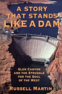 cover of the book A story that stands like a dam: Glen Canyon and the struggle for the soul of the West  