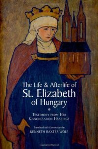 cover of the book The Life and Afterlife of St. Elizabeth of Hungary: Testimony from her Canonization Hearings  