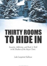 cover of the book Thirty Rooms To Hide In: Insanity, Addiction, and Rock 'n' Roll in the Shadow of the Mayo Clinic  