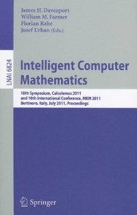 cover of the book Intelligent Computer Mathematics: 18th Symposium, Calculemus 2011, and 10th International Conference, MKM 2011, Bertinoro, Italy, July 18-23, 2011. Proceedings