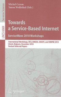 cover of the book Towards a Service-Based Internet. ServiceWave 2010 Workshops: International Workshops, OCS, EMSOA, SMART, and EDBPM 2010, Ghent, Belgium, December 13-15, 2010, Revised Selected Papers