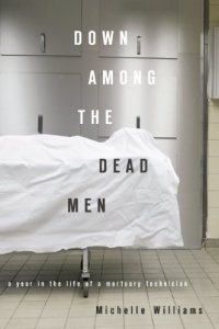 cover of the book Down Among the Dead Men: A Year in the Life of a Mortuary Technician