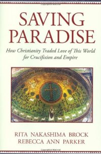 cover of the book Saving Paradise: How Christianity Traded Love of This World for Crucifixion and Empire