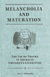 cover of the book Melancholia and maturation: the use of trauma in American children's literature