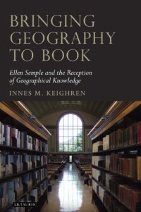 cover of the book Bringing Geography to Book: Ellen Semple and the Reception of Geographical Knowledge (Tauris Historical Geography Series)