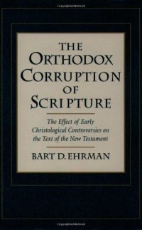 cover of the book The Orthodox Corruption of Scripture: The Effect of Early Christological Controversies on the Text of the New Testament