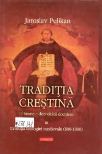 cover of the book Tradiţia creştină: o istorie a dezvoltării doctrinei (vol. 3: Evoluţia teologiei medievale 600-1300)