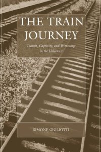 cover of the book The Train Journey: Transit, Captivity, and Witnessing in the Holocaust (Studies on War and Genocide)