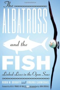 cover of the book The Albatross and the Fish: Linked Lives in the Open Seas (Mildred Wyatt-Wold Series in Ornithology)