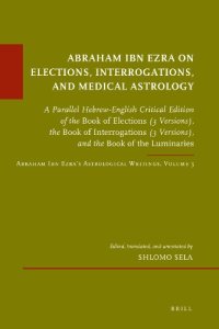 cover of the book Abraham Ibn Ezra on Elections, Interrogations, and Medical Astrology: A Parallel Hebrew-English Critical Edition of the Book of Elections (3 Versions), the Book of Interrogations (3 Versions), and the Book of the Luminaries