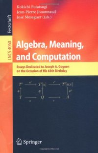 cover of the book Algebra, Meaning, and Computation: Essays dedicated to Joseph A. Goguen on the Occasion of His 65th Birthday
