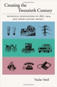 cover of the book Creating the Twentieth Century: Technical Innovations of 1867-1914 and Their Lasting Impact (Technical Revolutions and Their Lasting Impact)