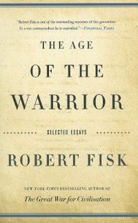 cover of the book The Age of the Warrior: Selected Essays by Robert Fisk