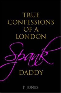 cover of the book The True Confessions of a London Spank Daddy