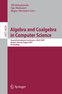 cover of the book Algebra and Coalgebra in Computer Science: Second International Conference, CALCO 2007, Bergen, Norway, August 20-24, 2007. Proceedings
