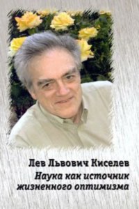 cover of the book Лев Львович Киселев. Наука как источник жизненного оптимизма