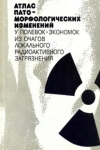 cover of the book Атлас пато-морфологических изменений у полевок-экономок из очагов локального радиоактивного загрязнения