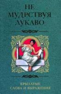 cover of the book Не мудрствуя лукаво. Крылатые слова и выражения