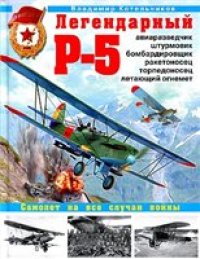 cover of the book Легендарный Р-5. Авиаразведчик, штурмовик, бомбардировщик, ракетоносец, торпедоносец, летающий огнемет