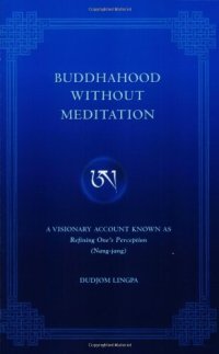 cover of the book Buddhahood Without Meditation: A Visionary Account Known As Refining Apparent Phenomen