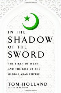 cover of the book In the Shadow of the Sword: The Birth of Islam and the Rise of the Global Arab Empire