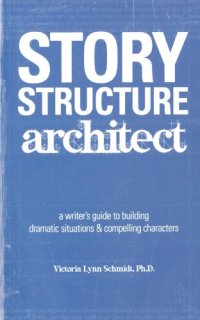 cover of the book Story Structure Architect: A Writer's Guide to Building Dramatic Situations and Compelling Characters