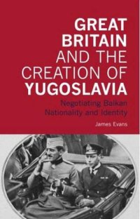 cover of the book Great Britain and the Creation of Yugoslavia: Negotiating Balkan Nationality and Identity