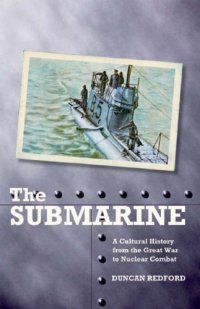 cover of the book The Submarine: A Cultural History from the Great War to Nuclear Combat