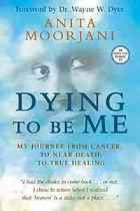 cover of the book Dying to be me : my journey from cancer, to near death, to true healing