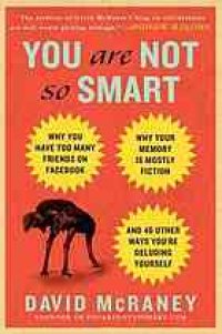 cover of the book You are not so smart : why you have too many friends on Facebook, why your memory is mostly fiction, and 46 other ways you're deluding yourself