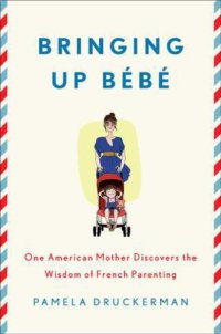 cover of the book Bringing Up Bebe: One American Mother Discovers the Wisdom of French Parenting