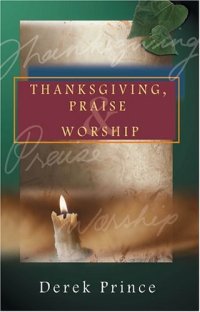 cover of the book Thanksgiving, praise and worship : incorporating prayers and proclamations from the personal treasury of Derek and Ruth Prince