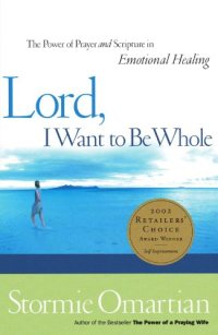 cover of the book Lord, I want to be whole : the power of prayer and scripture in emotional healing