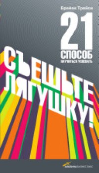 cover of the book Съеште лягушку!: 21 способ научиться успевать : пер. с англ