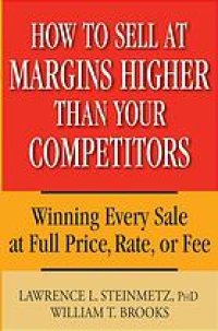 cover of the book How to sell at margins higher than your competitors : winning every sale at full price, rate or fee