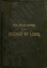 cover of the book The culmination of the science of logic with synopses of syllogisms of both three and four terms