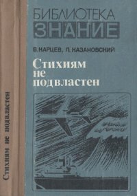 cover of the book Стихиям не подвластен Пять тетрадей, содержащих новеллы и рассуждения о том, как человек добивался победы над стихиями и катастрофами, как учился он предсказывать будущее, как пришел он к науке о надежности