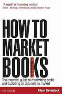 cover of the book How to market books : the essential guide to maximizing profit and exploiting all channels to market