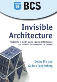 cover of the book Invisible architecture : the benefits of aligning people, processes and technology : case studies for system designers and managers