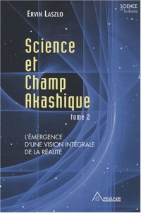 cover of the book Ervin Laszlo - Science et Champ Akashique - Tome 2, L'émergence d'une vision intégrale de la réalité