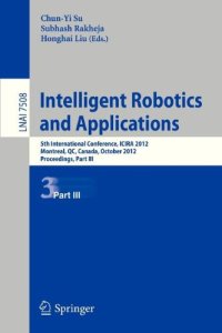 cover of the book Intelligent Robotics and Applications: 5th International Conference, ICIRA 2012, Montreal, QC, Canada, October 3-5, 2012, Proceedings, Part III