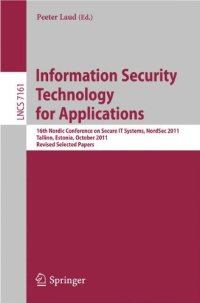 cover of the book Information Security Technology for Applications: 16th Nordic Conference on Secure IT Systems, NordSec 2011, Tallinn, Estonia, October 26-28, 2011, Revised Selected Papers