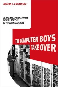 cover of the book The Computer Boys Take Over: Computers, Programmers, and the Politics of Technical Expertise