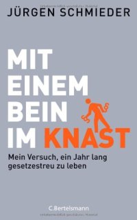 cover of the book Mit einem Bein im Knast: Mein Versuch, ein Jahr lang gesetzestreu zu leben