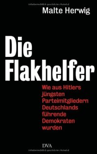 cover of the book Die Flakhelfer: Wie aus Hitlers jüngsten Parteimitgliedern Deutschlands führende Demokraten wurden