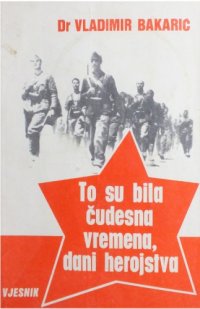 cover of the book Kazivanja dra Vladimira Bakarića: To su bila čudesna vremena, dani herojstva