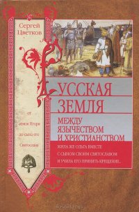 cover of the book Русская земля. Между язычеством и христианством. От князя Игоря до сына его Святослава